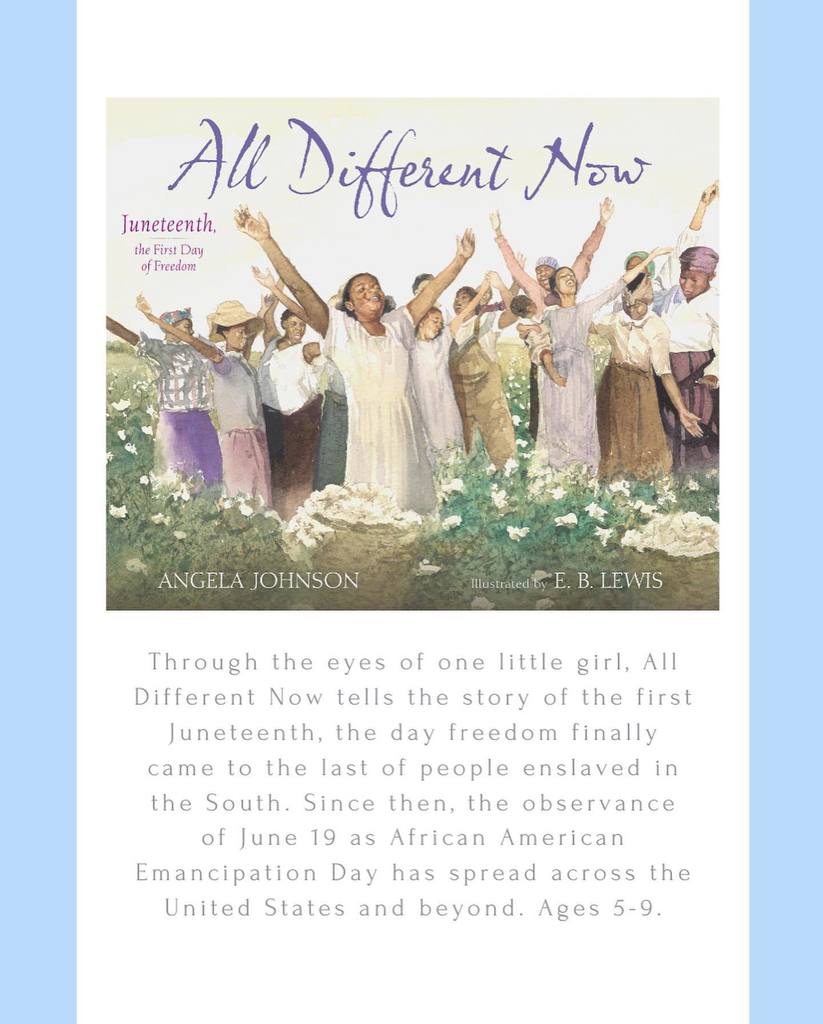 all different now, Angela Johnson. Through  the eyes of one little girl, all different now tells the story of the first juneteenth. the day freedom finally came to the last people ensalved in the south. since then the observance of june 19 as african american emancipation day has spread across the united states and beyond. Ages 5-9