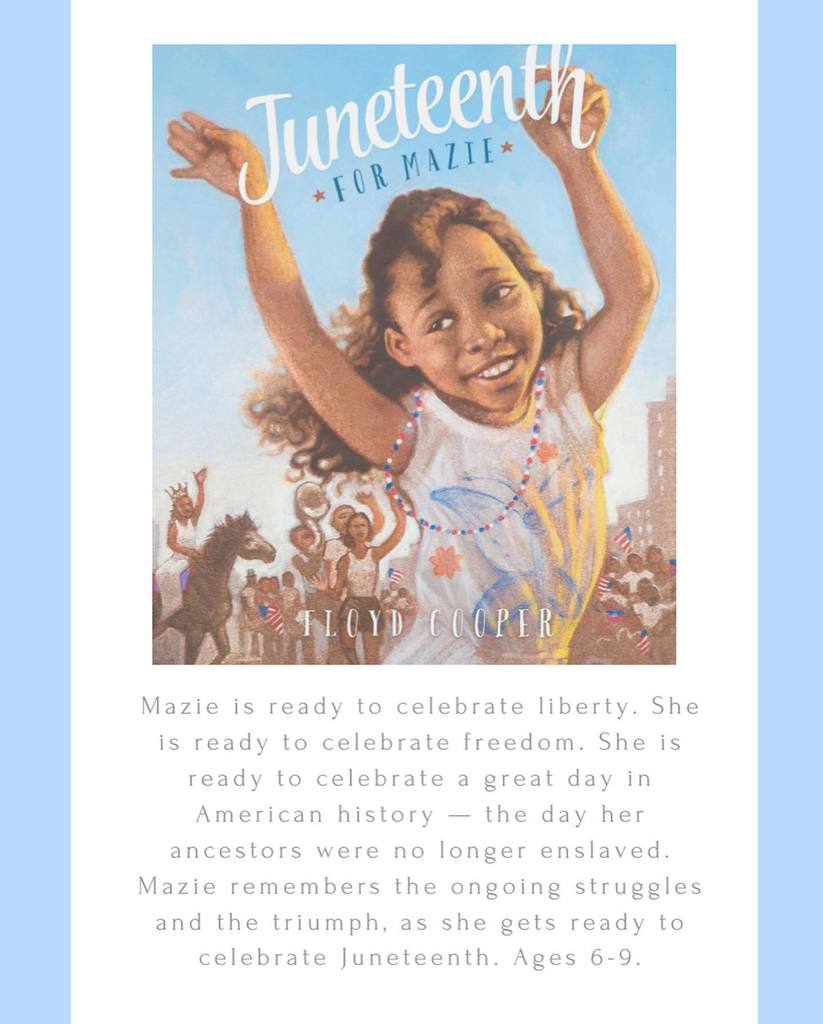 juneteenth for mazie, floyd cooper. Mazie is ready to celebrate liberty. she is ready to celebrate freedom. She is ready to celebrate a great day in american history - the day her ancestors were no longer enslaved. Mazie remembers the ongoing struggles and triumph as she gets ready to celebrate. Ages 6-9
