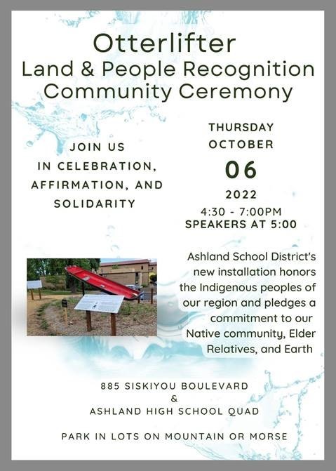 With gratitude and enthusiasm, Ashland High School invites you to the community ceremony for the Otterlifter Land & People Recognition!  On Thursday, October 6th, we will host honored guests, hear from speakers and performers, and learn about local climate and social justice activism. Your presence at the event will be truly significant: your support and receptivity makes it possible for ASD to articulate meaningful commitments to our students and community.