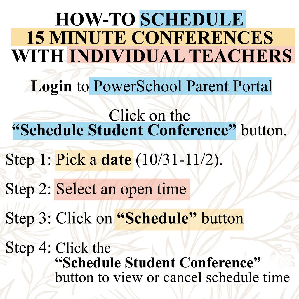 HOW-TO SCHEDULE  15 MINUTE CONFERENCES  WITH INDIVIDUAL TEACHERS   Login to PowerSchool Parent Portal  Click on the  “Schedule Student Conference” button.  Step 1: Pick a date (10/31-11/2).  Step 2: Select an open time  Step 3: Click on “Schedule” button  Step 4: Click the“Schedule Student Conference”  button to view or cancel schedule time 
