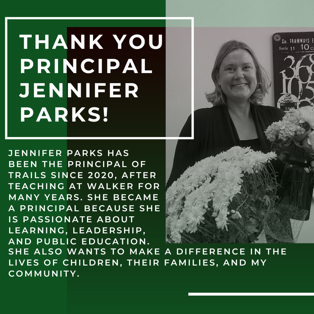 Jennifer Parks has been the Principal of TRAILS since 2020, after teaching at Walker for many years. She became a principal because she is passionate about learning, leadership, and public education. She also wants to make a difference in the lives of children, their families, and my community. 