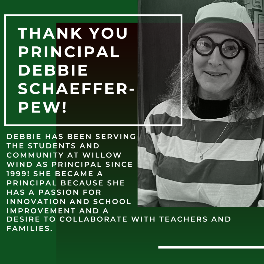 Debbie has been serving the Students and Community at Willow Wind as Principal since 1999! She became a principal because she has a passion for innovation and school improvement and a desire to collaborate with teachers and families.