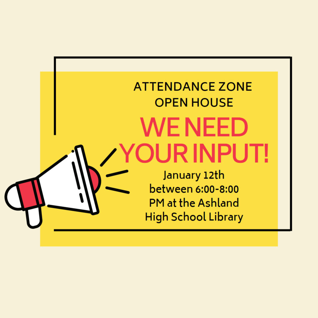 BELLVIEW, HELMAN, WALKER ATTENDANCE ZONE  OPEN HOUSE WE NEED YOUR INPUT! The Ashland School district is assessing school attendance zone boundaries for Bellview, Helmand and Walker Elementary schools to adjust for changing school populations. Learn more about the process and rationale in the link below. We will be sharing the committee consensus scenario for feedback in a drop in open house on January 12th  between 6:00-8:00 PM at the Ashland High School Library. You will see the consensus scenario, have the opportunity to ask questions, and an opportunity to provide feedback.  Childcare,  snacks, and Spanish interpretation will be available. If you are not able to drop by the open house in person, there is also a virtual open house option that will be available for you to view and provide feedback beginning on January 10th on our website below. Thank you for your partnership in our vision to Inspire Learning for Life!   https://www.ashland.k12.or.us/page/enrollment-balancing-review