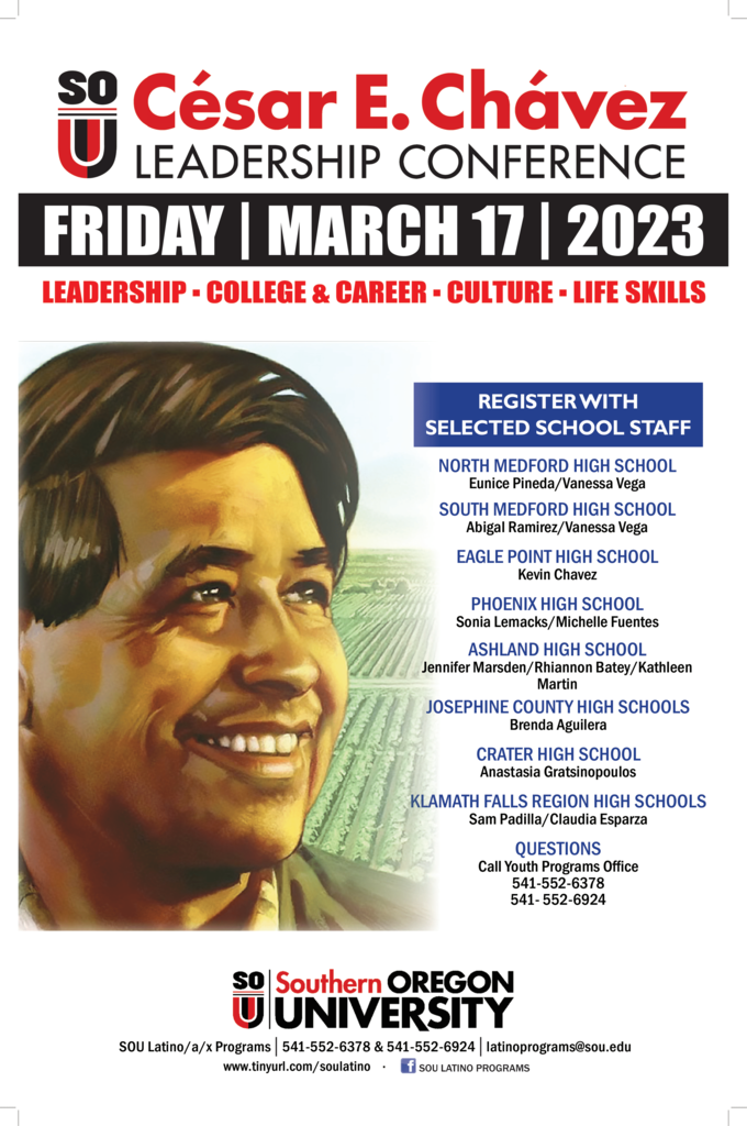 The annual César E. Chávez Leadership Conference will be held on Friday, March 17th  at Southern Oregon University from 8:30 am to 3:30 pm. This event is an empowering, educational, and fun opportunity for Latino/a/x  youth from regional high schools to meet community leaders, take part in leadership and cultural workshops, and learn about college and career pathways. This year AHS is allowed to bring a group of 15 students of all ages, but juniors and seniors will be given priority. If you are interested in attending, contact Rhiannon Batey, Kathleen Martin, or Jen Marsden in the AHS College & Career Center by Wednesday, March 8th by dropping in or emailing (jennifer.marsden@ashland.k12.or.us). To secure a spot and to get your first choice in workshops, sign up ASAP! For more information about the event visit: https://inside.sou.edu/youth/cesar-chavez/index.html. 