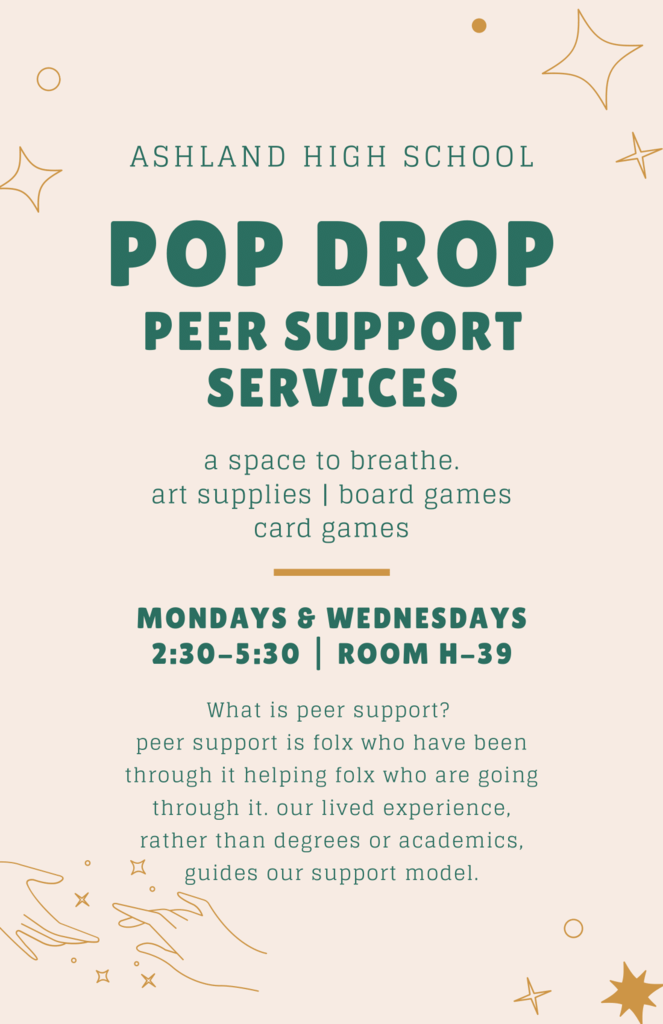  AHS's Pop Drop begins on Monday, March 13th, put on by Peer Support Services! Peer support is folx who have been through it helping folx who are going through it. Held on Mondays and Wednesdays from 2:30 to 5:30 in Room H-39. The WinterSpring Grief Group will also be held on Wednesdays next door in room H-38 from 2:45-3:45 during Pop Drop for anyone who is interested. 