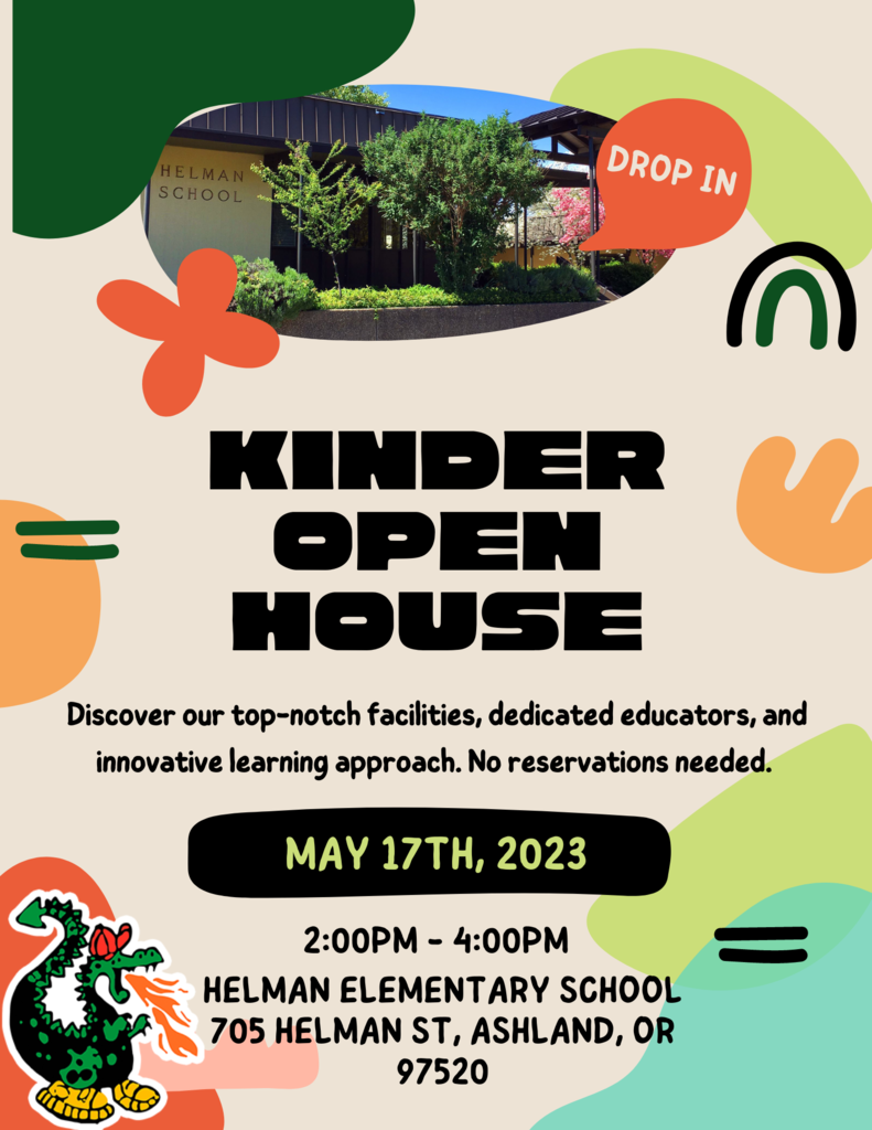 Kinder Open House Discover our top-notch facilities, dedicated educators, and innovative learning approach. No reservations needed.  May 17th, 2023 2:00pm - 4:00pm Helman Elementary School 705 Helman St, Ashland, OR 97520  Reminder: Now is the time to register your Kindergartener for the 2023-24 school year by visiting https://www.ashland.k12.or.us/page/enrollment-and-registration