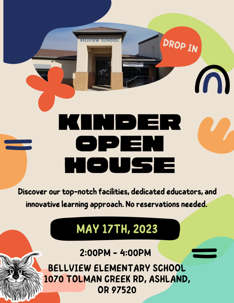 Kinder Open House Discover our top-notch facilities, dedicated educators, and innovative learning approach. No reservations needed.  May 17th, 2023 2:00pm - 4:00pm Bellview Elementary School 1070 Tolman Creek Rd, Ashland, OR 97520  Reminder: Now is the time to register your Kindergartener for the 2023-24 school year by visiting https://www.ashland.k12.or.us/page/enrollment-and-registration