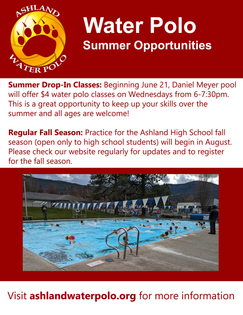 Water Polo Summer Opportunities Summer Drop-In Classes: Beginning June 21, the Daniel Meyer Pool will offer water polo classes on Wednesdays from 6-7:30pm for just $4. This is a wonderful opportunity to maintain your skills over the summer. All ages are welcome! Regular Fall Season: Practice for the Ashland High School fall season (exclusive to high school students) will commence in August. Please frequently check our website for updates and to register for the fall season. For more information, visit ashlandwaterpolo.org.